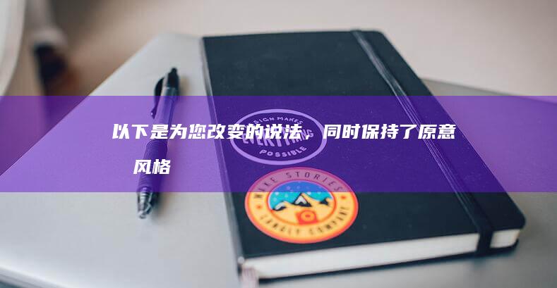 以下是为您改变的说法，同时保持了原意和风格：